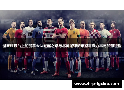 世界杯舞台上的加拿大队崛起之路与北美足球新希望青春力量与梦想征程