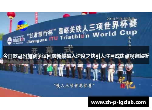 今日欧冠附加赛争议回顾新援融入速度之快引人注目成焦点观察解析