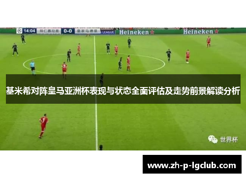 基米希对阵皇马亚洲杯表现与状态全面评估及走势前景解读分析