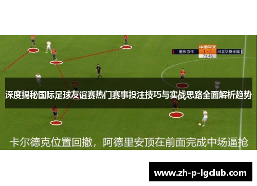 深度揭秘国际足球友谊赛热门赛事投注技巧与实战思路全面解析趋势
