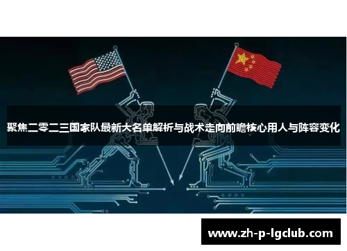 聚焦二零二三国家队最新大名单解析与战术走向前瞻核心用人与阵容变化