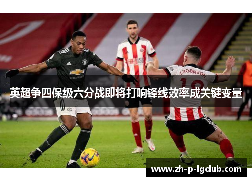 英超争四保级六分战即将打响锋线效率成关键变量