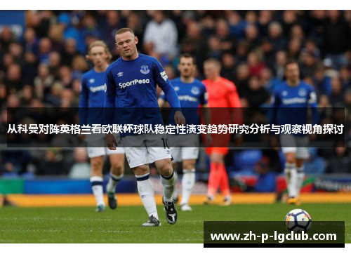 从科曼对阵英格兰看欧联杯球队稳定性演变趋势研究分析与观察视角探讨