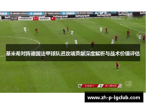 基米希对阵德国法甲球队进攻端贡献深度解析与战术价值评估