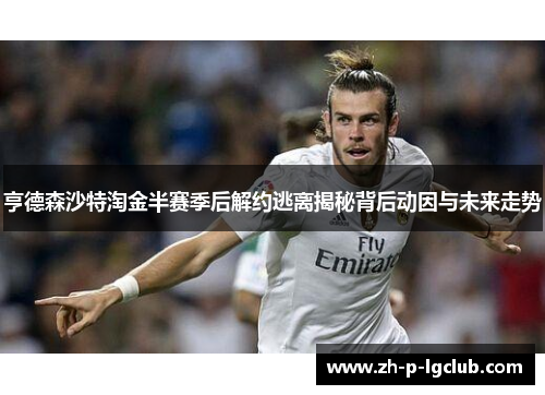 亨德森沙特淘金半赛季后解约逃离揭秘背后动因与未来走势