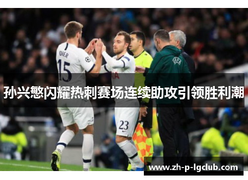 孙兴慜闪耀热刺赛场连续助攻引领胜利潮