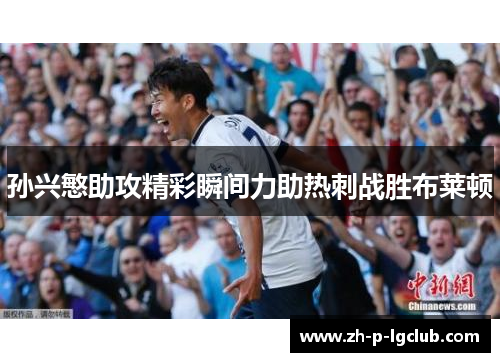 孙兴慜助攻精彩瞬间力助热刺战胜布莱顿