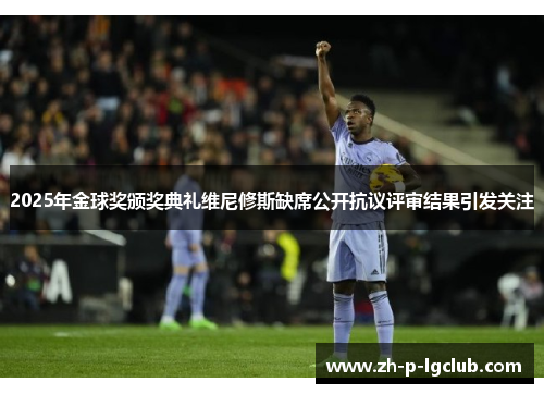 2025年金球奖颁奖典礼维尼修斯缺席公开抗议评审结果引发关注 2025年金球奖颁奖典礼维尼修斯缺席公开抗议评审结果引发关注