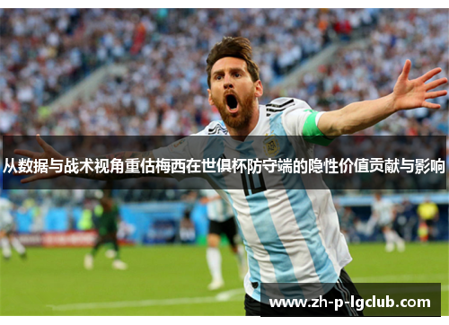 从数据与战术视角重估梅西在世俱杯防守端的隐性价值贡献与影响 从数据与战术视角重估梅西在世俱杯防守端的隐性价值贡献与影响