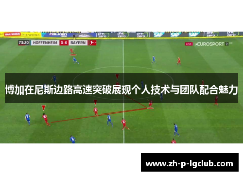 博加在尼斯边路高速突破展现个人技术与团队配合魅力 博加在尼斯边路高速突破展现个人技术与团队配合魅力