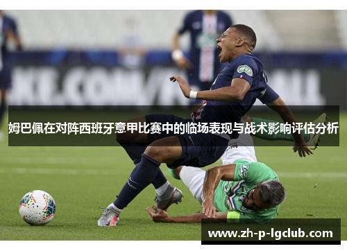 姆巴佩在对阵西班牙意甲比赛中的临场表现与战术影响评估分析 姆巴佩在对阵西班牙意甲比赛中的临场表现与战术影响评估分析