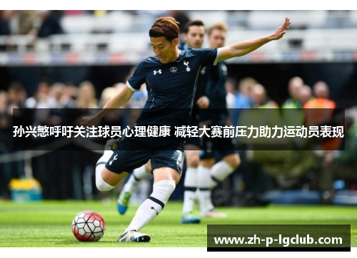 孙兴慜呼吁关注球员心理健康 减轻大赛前压力助力运动员表现