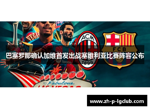 巴塞罗那确认加维首发出战塞维利亚比赛阵容公布 巴塞罗那确认加维首发出战塞维利亚比赛阵容公布