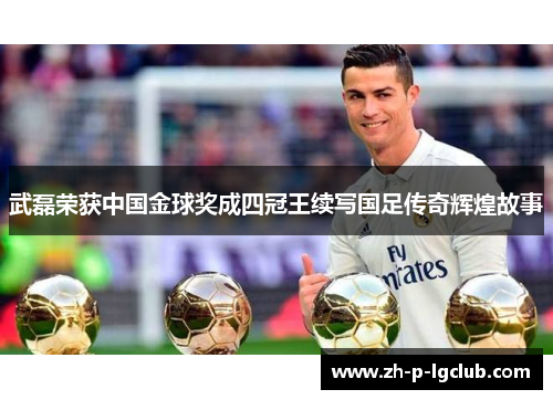 武磊荣获中国金球奖成四冠王续写国足传奇辉煌故事