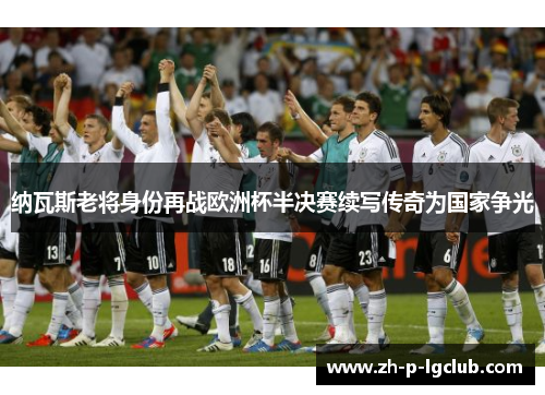 纳瓦斯老将身份再战欧洲杯半决赛续写传奇为国家争光