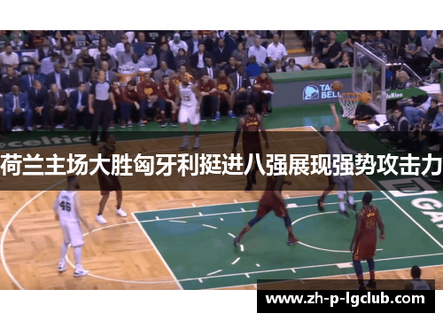 荷兰主场大胜匈牙利挺进八强展现强势攻击力