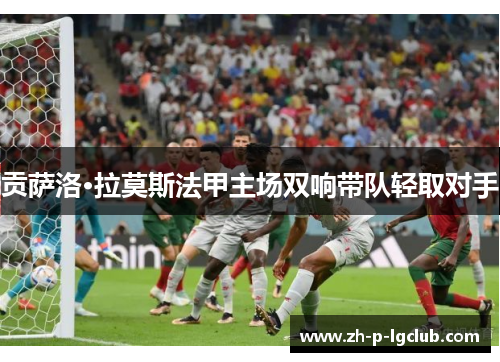 贡萨洛·拉莫斯法甲主场双响带队轻取对手