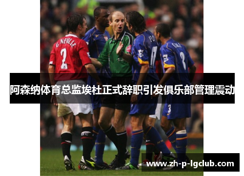 阿森纳体育总监埃杜正式辞职引发俱乐部管理震动
