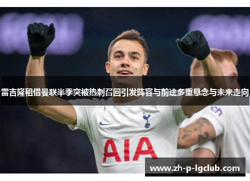 雷吉隆租借曼联半季突被热刺召回引发阵容与前途多重悬念与未来走向