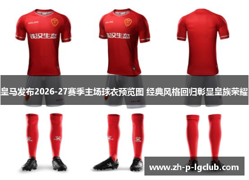 皇马发布2026-27赛季主场球衣预览图 经典风格回归彰显皇族荣耀 皇马发布2026-27赛季主场球衣预览图 经典风格回归彰显皇族荣耀