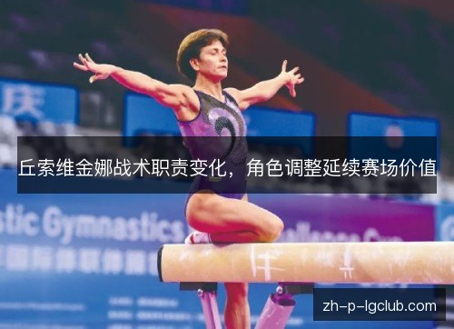 丘索维金娜战术职责变化,角色调整延续赛场价值 丘索维金娜战术职责变化,角色调整延续赛场价值