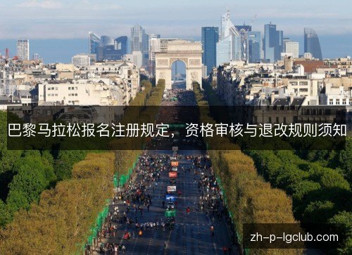 巴黎马拉松报名注册规定，资格审核与退改规则须知